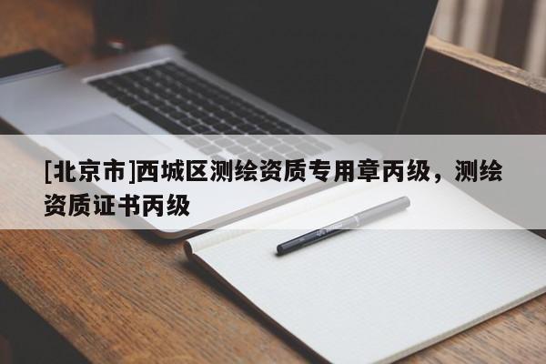 [北京市]西城區(qū)測繪資質(zhì)專用章丙級，測繪資質(zhì)證書丙級