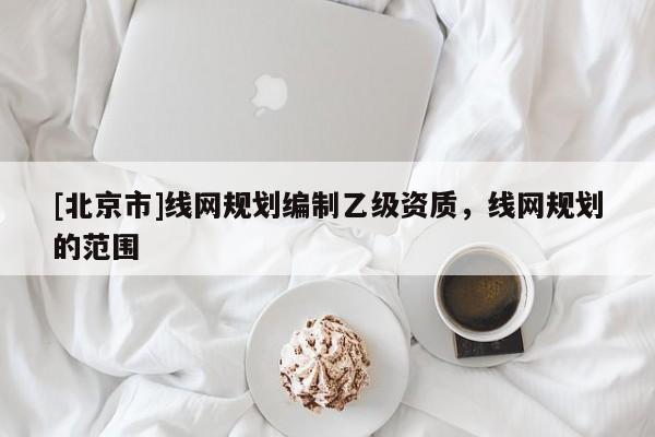 [北京市]線網(wǎng)規(guī)劃編制乙級(jí)資質(zhì)，線網(wǎng)規(guī)劃的范圍