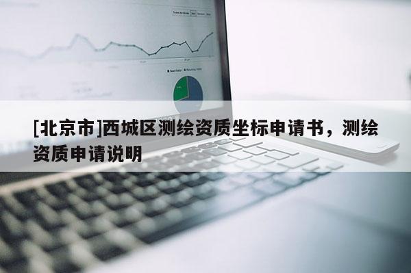 [北京市]西城區(qū)測繪資質(zhì)坐標申請書，測繪資質(zhì)申請說明