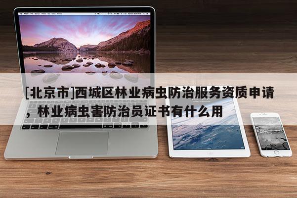[北京市]西城區(qū)林業(yè)病蟲(chóng)防治服務(wù)資質(zhì)申請(qǐng)，林業(yè)病蟲(chóng)害防治員證書(shū)有什么用
