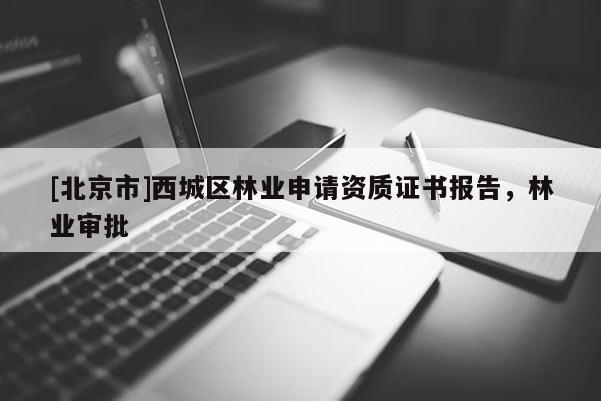 [北京市]西城區(qū)林業(yè)申請資質(zhì)證書報告，林業(yè)審批