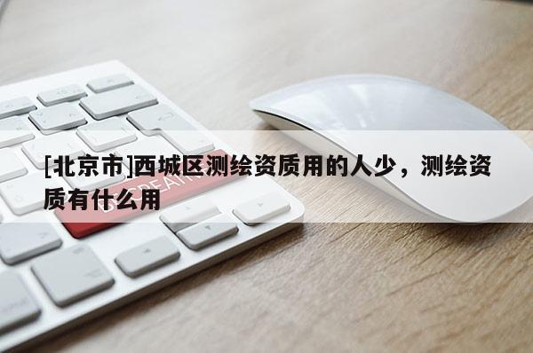 [北京市]西城區(qū)測繪資質(zhì)用的人少，測繪資質(zhì)有什么用