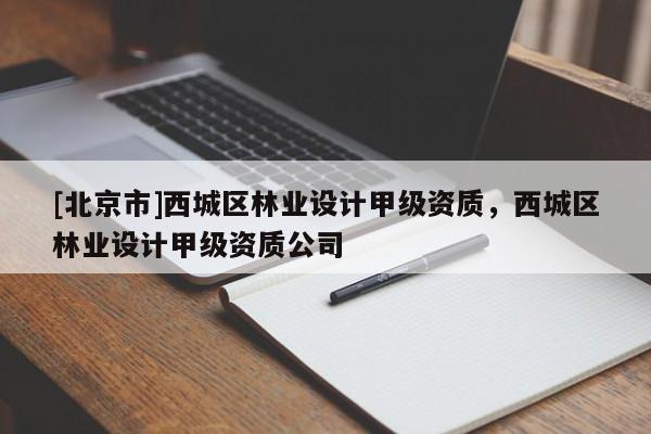 [北京市]西城區(qū)林業(yè)設計甲級資質(zhì)，西城區(qū)林業(yè)設計甲級資質(zhì)公司