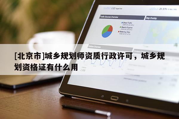 [北京市]城鄉(xiāng)規(guī)劃師資質(zhì)行政許可，城鄉(xiāng)規(guī)劃資格證有什么用