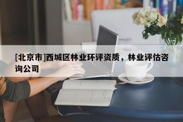 [北京市]西城區(qū)林業(yè)環(huán)評資質，林業(yè)評估咨詢公司