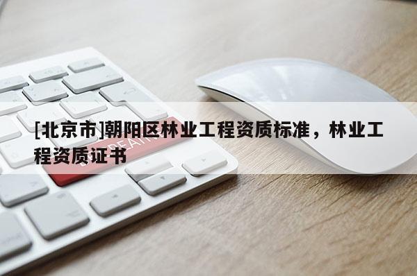 [北京市]朝陽區(qū)林業(yè)工程資質(zhì)標(biāo)準(zhǔn)，林業(yè)工程資質(zhì)證書