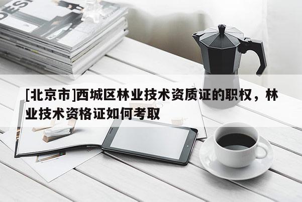 [北京市]西城區(qū)林業(yè)技術(shù)資質(zhì)證的職權(quán)，林業(yè)技術(shù)資格證如何考取