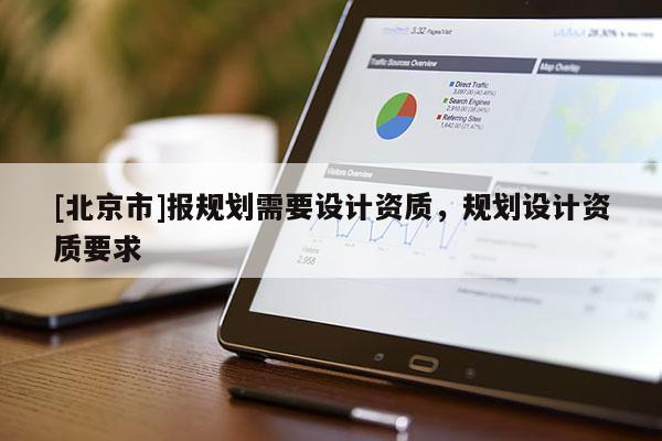 [北京市]報規(guī)劃需要設(shè)計資質(zhì)，規(guī)劃設(shè)計資質(zhì)要求