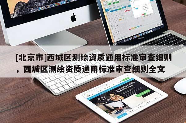 [北京市]西城區(qū)測(cè)繪資質(zhì)通用標(biāo)準(zhǔn)審查細(xì)則，西城區(qū)測(cè)繪資質(zhì)通用標(biāo)準(zhǔn)審查細(xì)則全文