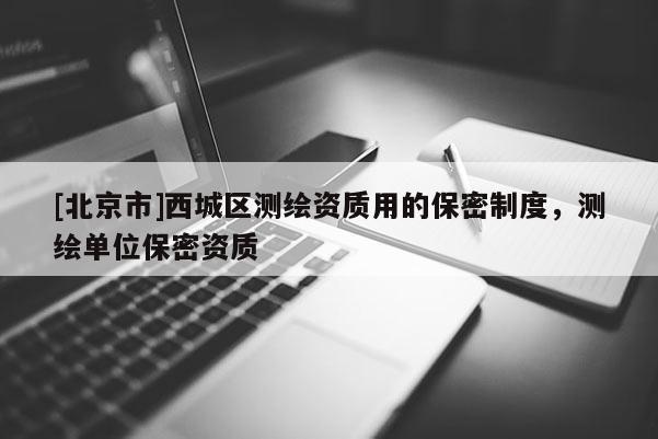 [北京市]西城區(qū)測繪資質(zhì)用的保密制度，測繪單位保密資質(zhì)