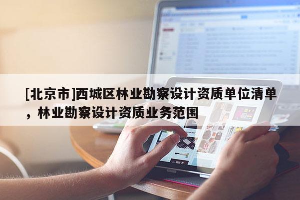 [北京市]西城區(qū)林業(yè)勘察設(shè)計(jì)資質(zhì)單位清單，林業(yè)勘察設(shè)計(jì)資質(zhì)業(yè)務(wù)范圍