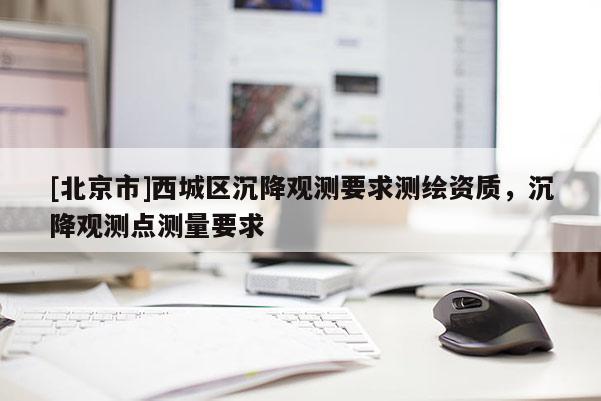 [北京市]西城區(qū)沉降觀測要求測繪資質(zhì)，沉降觀測點測量要求