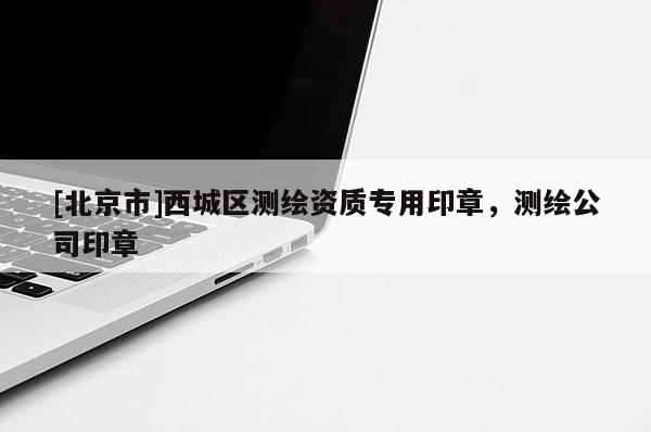 [北京市]西城區(qū)測繪資質(zhì)專用印章，測繪公司印章