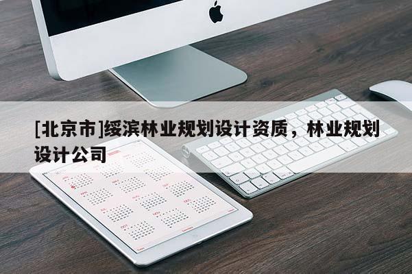 [北京市]綏濱林業(yè)規(guī)劃設(shè)計(jì)資質(zhì)，林業(yè)規(guī)劃設(shè)計(jì)公司
