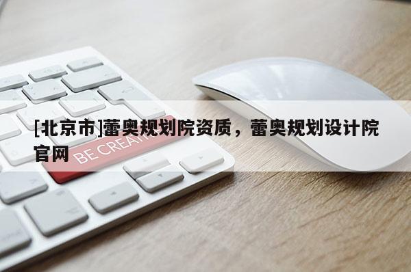 [北京市]蕾奧規(guī)劃院資質(zhì)，蕾奧規(guī)劃設(shè)計(jì)院官網(wǎng)