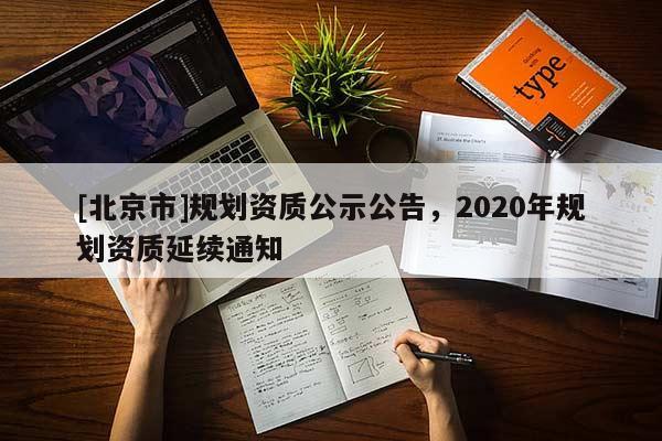 [北京市]規(guī)劃資質(zhì)公示公告，2020年規(guī)劃資質(zhì)延續(xù)通知