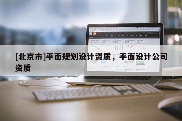 [北京市]平面規(guī)劃設計資質(zhì)，平面設計公司資質(zhì)