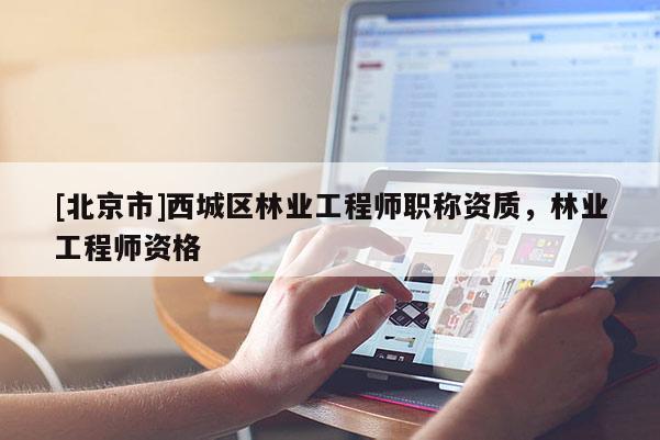 [北京市]西城區(qū)林業(yè)工程師職稱資質(zhì)，林業(yè)工程師資格