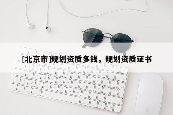 [北京市]規(guī)劃資質(zhì)多錢(qián)，規(guī)劃資質(zhì)證書(shū)