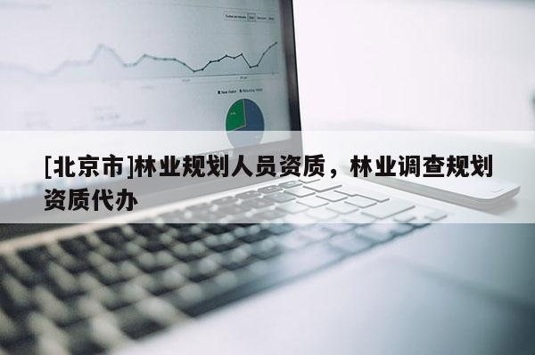 [北京市]林業(yè)規(guī)劃人員資質(zhì)，林業(yè)調(diào)查規(guī)劃資質(zhì)代辦