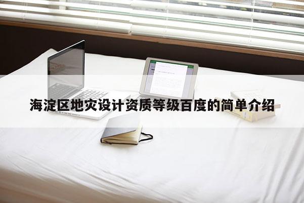 海淀區(qū)地災(zāi)設(shè)計(jì)資質(zhì)等級(jí)百度的簡(jiǎn)單介紹