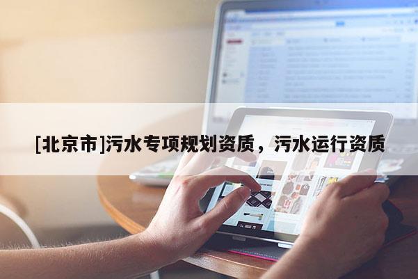 [北京市]污水專項(xiàng)規(guī)劃資質(zhì)，污水運(yùn)行資質(zhì)