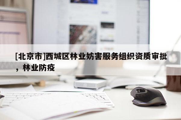 [北京市]西城區(qū)林業(yè)妨害服務(wù)組織資質(zhì)審批，林業(yè)防疫