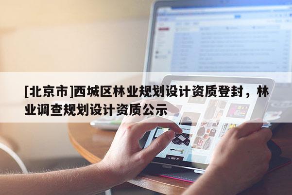[北京市]西城區(qū)林業(yè)規(guī)劃設(shè)計資質(zhì)登封，林業(yè)調(diào)查規(guī)劃設(shè)計資質(zhì)公示