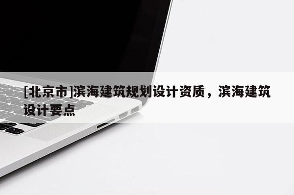 [北京市]濱海建筑規(guī)劃設(shè)計(jì)資質(zhì)，濱海建筑設(shè)計(jì)要點(diǎn)