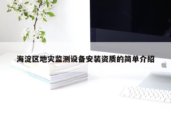 海淀區(qū)地災(zāi)監(jiān)測(cè)設(shè)備安裝資質(zhì)的簡(jiǎn)單介紹