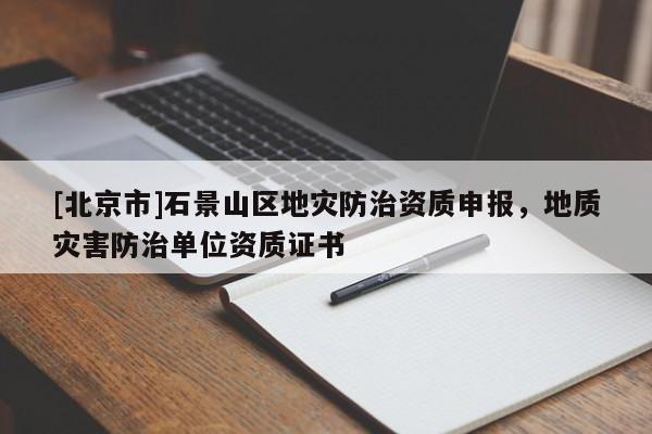 [北京市]石景山區(qū)地災(zāi)防治資質(zhì)申報(bào)，地質(zhì)災(zāi)害防治單位資質(zhì)證書
