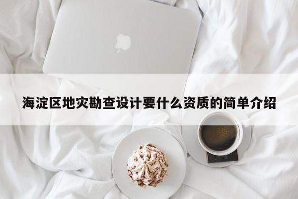 海淀區(qū)地災(zāi)勘查設(shè)計要什么資質(zhì)的簡單介紹