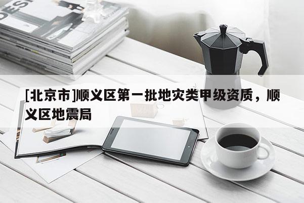 [北京市]順義區(qū)第一批地災(zāi)類甲級資質(zhì)，順義區(qū)地震局