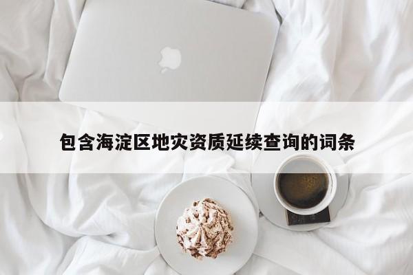 包含海淀區(qū)地災資質延續(xù)查詢的詞條
