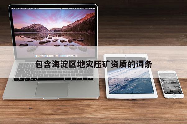 包含海淀區(qū)地災(zāi)壓礦資質(zhì)的詞條