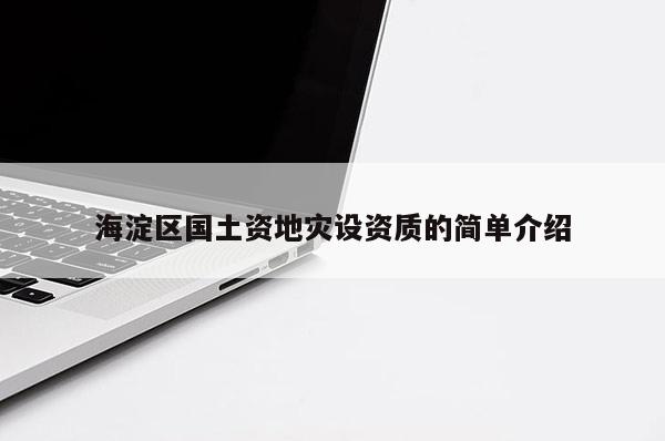 海淀區(qū)國土資地災(zāi)設(shè)資質(zhì)的簡單介紹