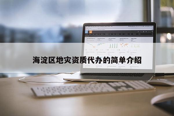 海淀區(qū)地災(zāi)資質(zhì)代辦的簡(jiǎn)單介紹