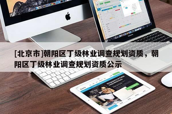 [北京市]朝陽區(qū)丁級林業(yè)調查規(guī)劃資質，朝陽區(qū)丁級林業(yè)調查規(guī)劃資質公示