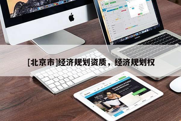 [北京市]經(jīng)濟(jì)規(guī)劃資質(zhì)，經(jīng)濟(jì)規(guī)劃權(quán)