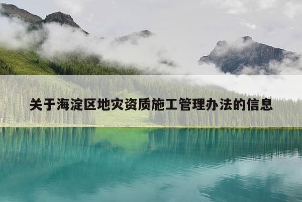 關(guān)于海淀區(qū)地災(zāi)資質(zhì)施工管理辦法的信息