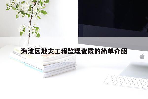 海淀區(qū)地災(zāi)工程監(jiān)理資質(zhì)的簡單介紹
