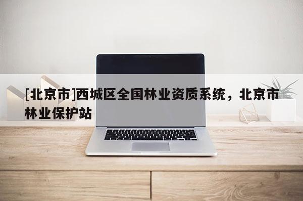 [北京市]西城區(qū)全國(guó)林業(yè)資質(zhì)系統(tǒng)，北京市林業(yè)保護(hù)站