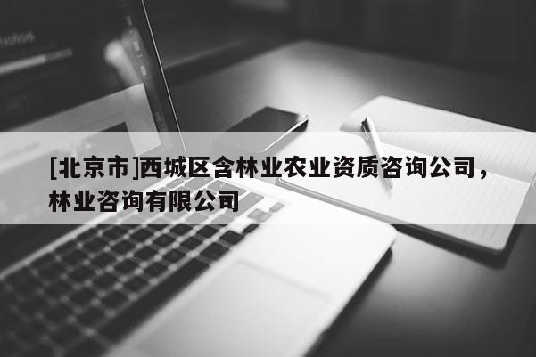 [北京市]西城區(qū)含林業(yè)農(nóng)業(yè)資質咨詢公司，林業(yè)咨詢有限公司