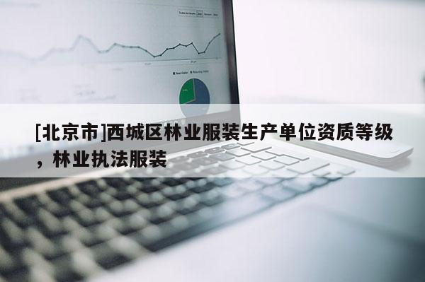 [北京市]西城區(qū)林業(yè)服裝生產(chǎn)單位資質(zhì)等級(jí)，林業(yè)執(zhí)法服裝