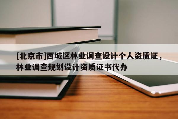 [北京市]西城區(qū)林業(yè)調(diào)查設(shè)計個人資質(zhì)證，林業(yè)調(diào)查規(guī)劃設(shè)計資質(zhì)證書代辦