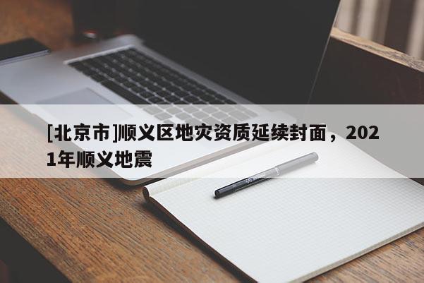 [北京市]順義區(qū)地災(zāi)資質(zhì)延續(xù)封面，2021年順義地震