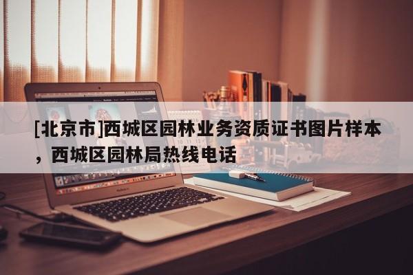 [北京市]西城區(qū)園林業(yè)務(wù)資質(zhì)證書圖片樣本，西城區(qū)園林局熱線電話