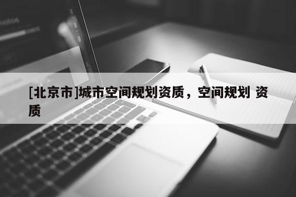 [北京市]城市空間規(guī)劃資質(zhì)，空間規(guī)劃 資質(zhì)