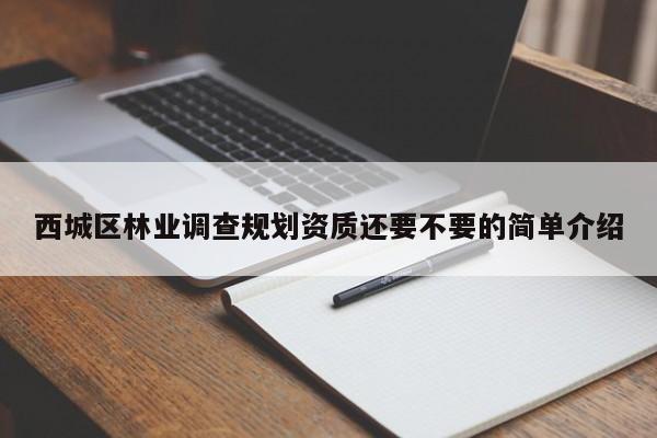西城區(qū)林業(yè)調(diào)查規(guī)劃資質(zhì)還要不要的簡(jiǎn)單介紹