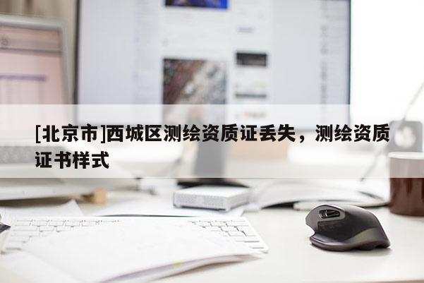 [北京市]西城區(qū)測繪資質(zhì)證丟失，測繪資質(zhì)證書樣式